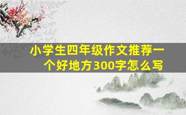 小学生四年级作文推荐一个好地方300字怎么写