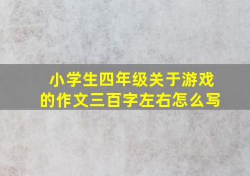 小学生四年级关于游戏的作文三百字左右怎么写