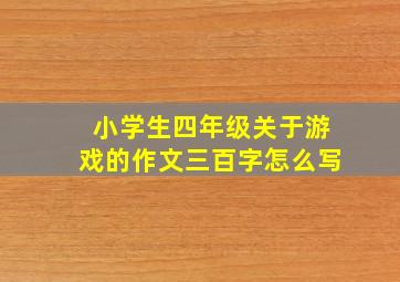 小学生四年级关于游戏的作文三百字怎么写