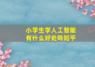 小学生学人工智能有什么好处吗知乎