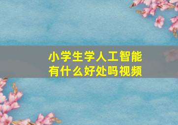 小学生学人工智能有什么好处吗视频