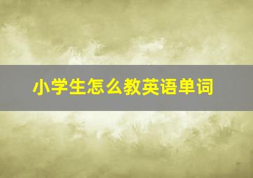 小学生怎么教英语单词