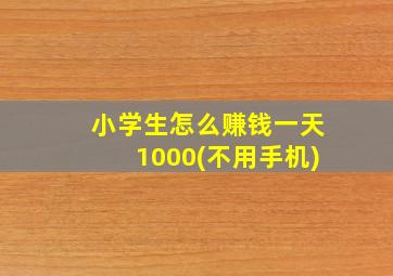 小学生怎么赚钱一天1000(不用手机)