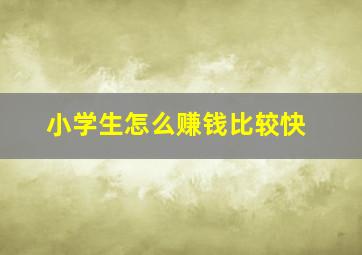 小学生怎么赚钱比较快