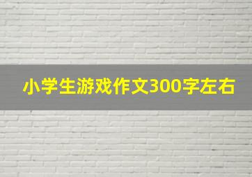 小学生游戏作文300字左右