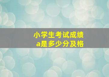 小学生考试成绩a是多少分及格