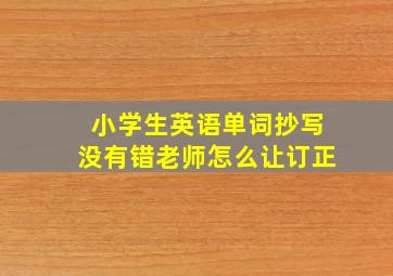 小学生英语单词抄写没有错老师怎么让订正