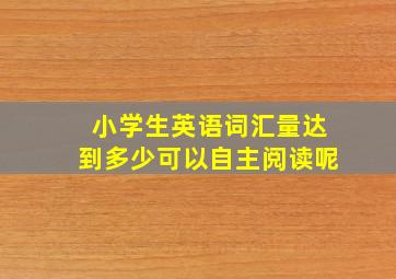 小学生英语词汇量达到多少可以自主阅读呢