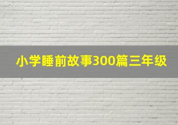 小学睡前故事300篇三年级