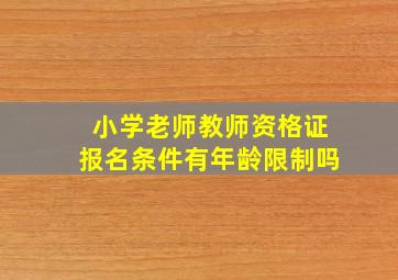 小学老师教师资格证报名条件有年龄限制吗