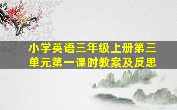 小学英语三年级上册第三单元第一课时教案及反思