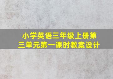 小学英语三年级上册第三单元第一课时教案设计