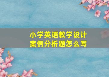 小学英语教学设计案例分析题怎么写