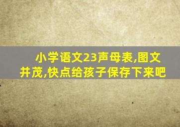 小学语文23声母表,图文并茂,快点给孩子保存下来吧