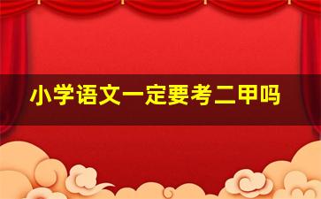 小学语文一定要考二甲吗