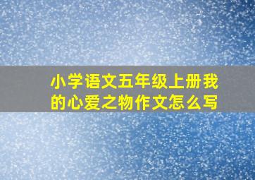 小学语文五年级上册我的心爱之物作文怎么写