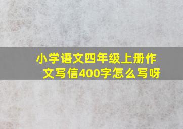 小学语文四年级上册作文写信400字怎么写呀