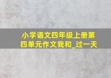 小学语文四年级上册第四单元作文我和_过一天