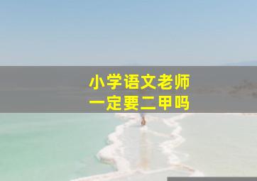 小学语文老师一定要二甲吗