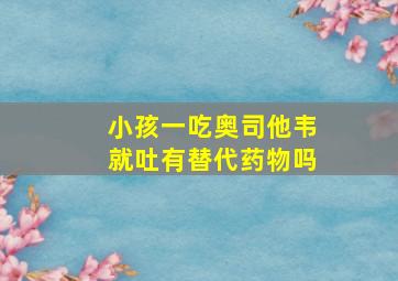 小孩一吃奥司他韦就吐有替代药物吗