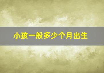 小孩一般多少个月出生