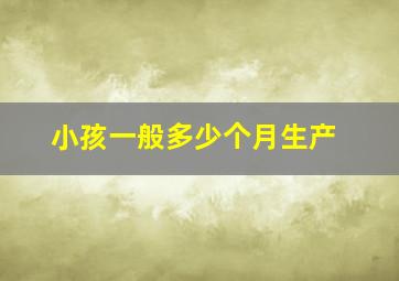 小孩一般多少个月生产