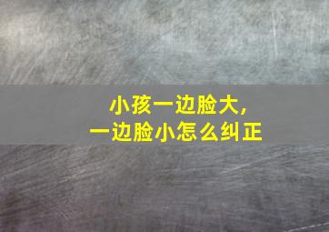 小孩一边脸大,一边脸小怎么纠正