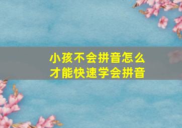 小孩不会拼音怎么才能快速学会拼音