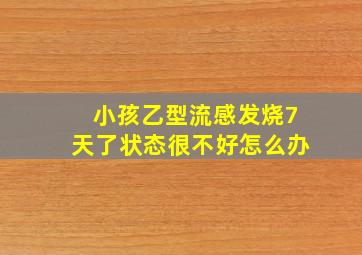 小孩乙型流感发烧7天了状态很不好怎么办