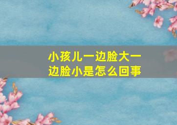 小孩儿一边脸大一边脸小是怎么回事