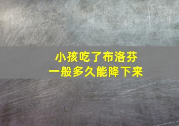 小孩吃了布洛芬一般多久能降下来