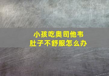 小孩吃奥司他韦肚子不舒服怎么办