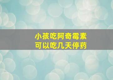 小孩吃阿奇霉素可以吃几天停药