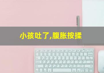 小孩吐了,腹胀按揉