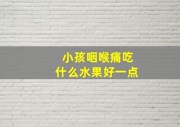 小孩咽喉痛吃什么水果好一点