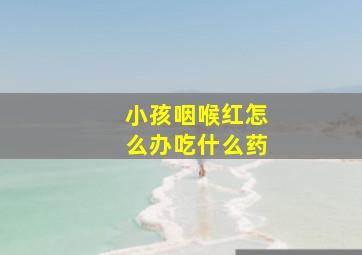 小孩咽喉红怎么办吃什么药