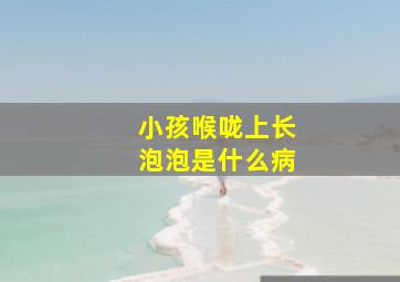 小孩喉咙上长泡泡是什么病