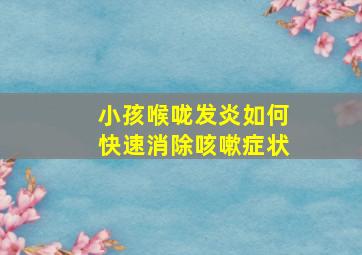 小孩喉咙发炎如何快速消除咳嗽症状