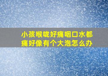 小孩喉咙好痛咽口水都痛好像有个大泡怎么办