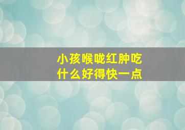 小孩喉咙红肿吃什么好得快一点