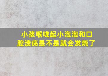 小孩喉咙起小泡泡和口腔溃疡是不是就会发烧了