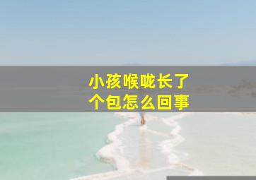 小孩喉咙长了个包怎么回事