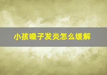 小孩嗓子发炎怎么缓解