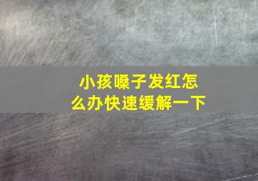 小孩嗓子发红怎么办快速缓解一下