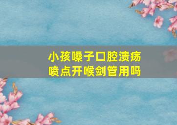 小孩嗓子口腔溃疡喷点开喉剑管用吗