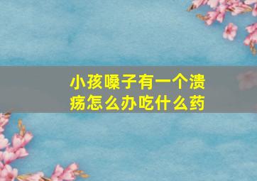 小孩嗓子有一个溃疡怎么办吃什么药