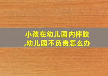 小孩在幼儿园内摔跤,幼儿园不负责怎么办