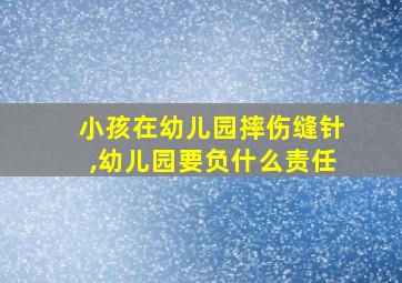 小孩在幼儿园摔伤缝针,幼儿园要负什么责任