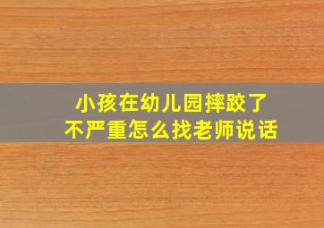 小孩在幼儿园摔跤了不严重怎么找老师说话