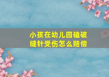 小孩在幼儿园磕破缝针受伤怎么赔偿